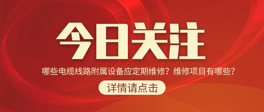 哪些電纜線路附屬設(shè)備應(yīng)定期維修？維修項(xiàng)目有哪些？